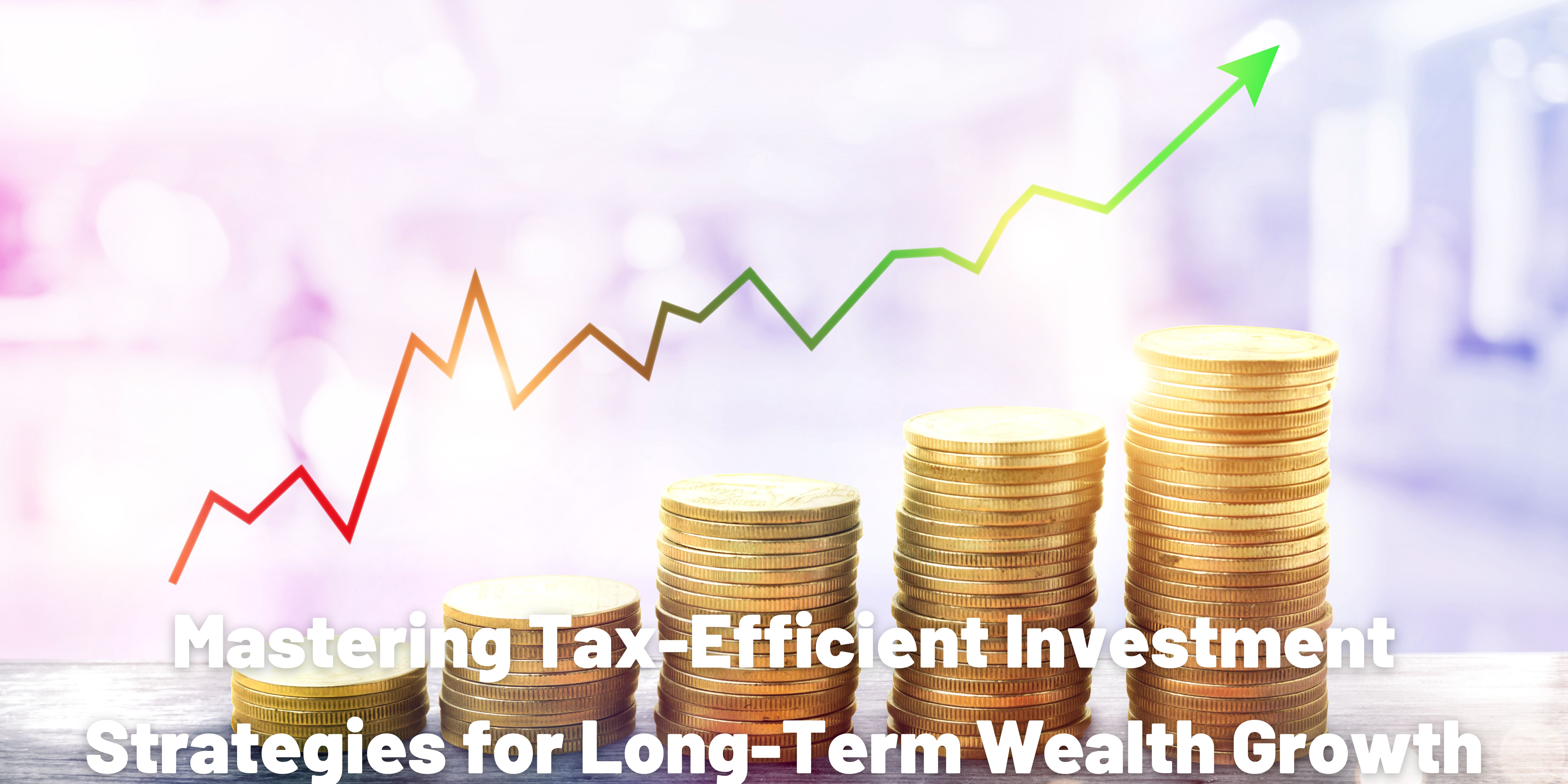 Mastering Tax-Efficient Investment Strategies for Long-Term Wealth Growth